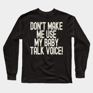 Funny Don't Make Me Use My Baby Talk Voice Long Sleeve T-Shirt